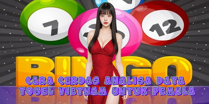 Cara Cerdas Analisa Data Togel Vietnam Untuk Pemula