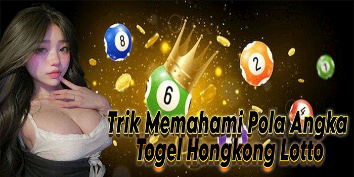 Trik Memahami Pola Angka Togel Hongkong Lotto